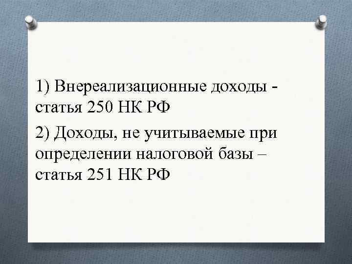 1) Внереализационные доходы - статья 250 НК РФ 2) Доходы, не учитываемые при определении