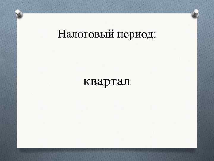 Налоговый период: квартал 