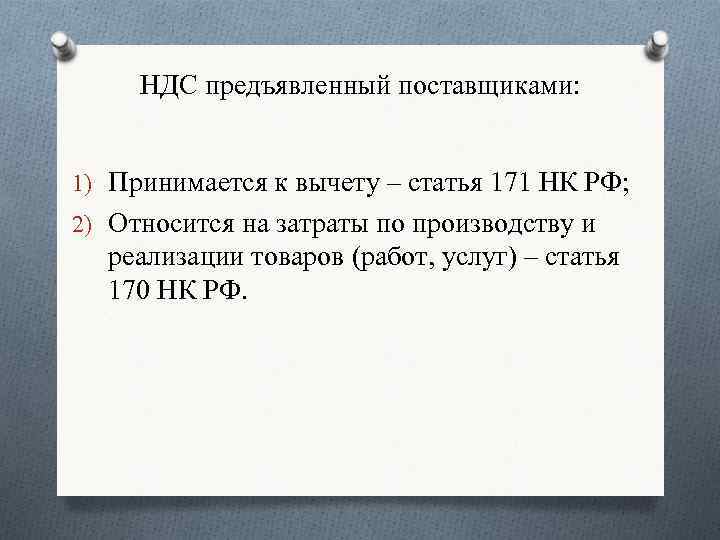 НДС предъявленный поставщиками: 1) Принимается к вычету – статья 171 НК РФ; 2) Относится