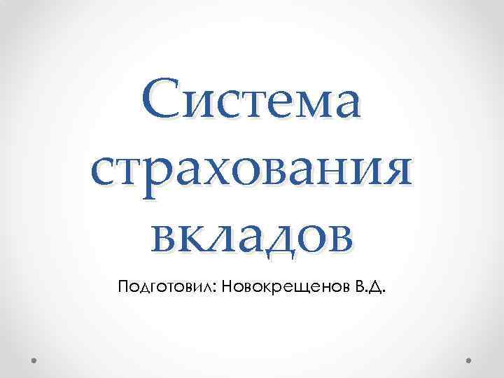 Система страхования вкладов Подготовил: Новокрещенов В. Д. 