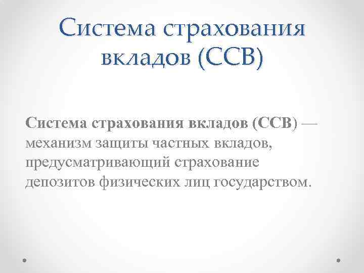 Система страхования вкладов (ССВ) — механизм защиты частных вкладов, предусматривающий страхование депозитов физических лиц