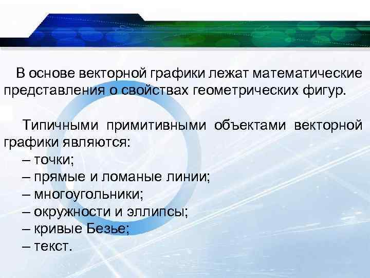 В основе векторной графики лежат математические представления о свойствах геометрических фигур. Типичными примитивными объектами