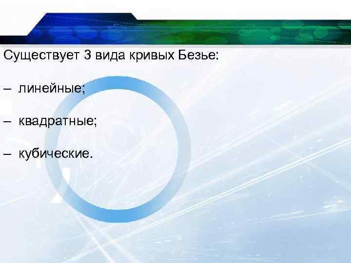Существует 3 вида кривых Безье: – линейные; – квадратные; – кубические. 