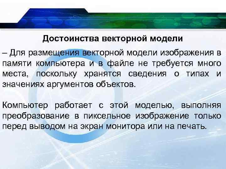 Достоинства векторной модели – Для размещения векторной модели изображения в памяти компьютера и в