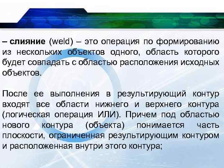 – слияние (weld) – это операция по формированию из нескольких объектов одного, область которого
