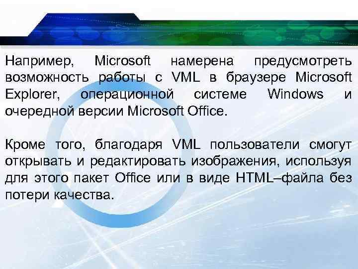 Например, Microsoft намерена предусмотреть возможность работы с VML в браузере Microsoft Explorer, операционной системе