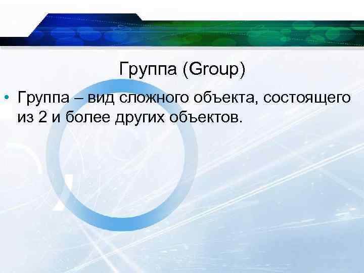 Группа (Group) • Группа – вид сложного объекта, состоящего из 2 и более других