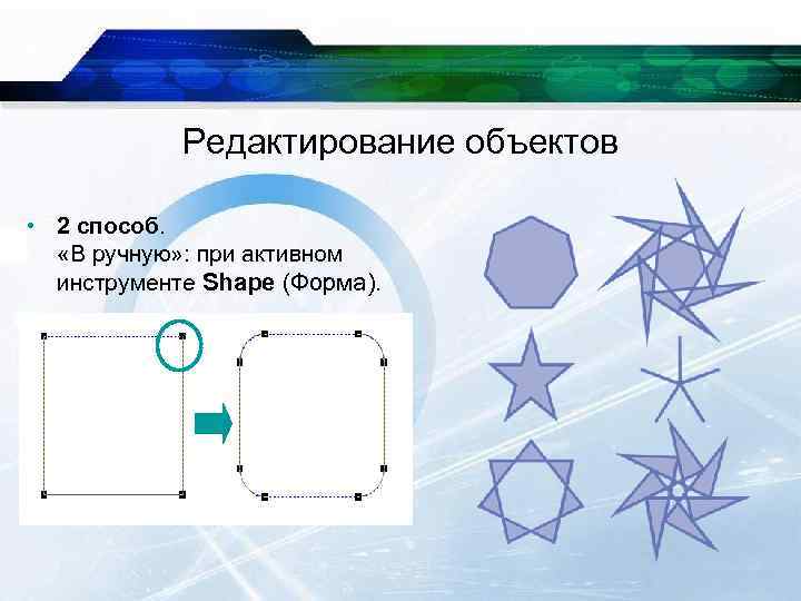 Редактирование объектов • 2 способ. «В ручную» : при активном инструменте Shape (Форма). 