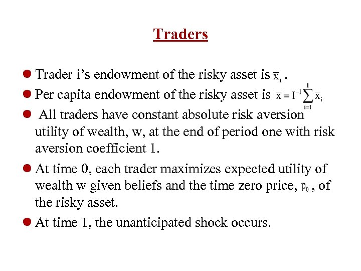 Traders l Trader i’s endowment of the risky asset is. l Per capita endowment