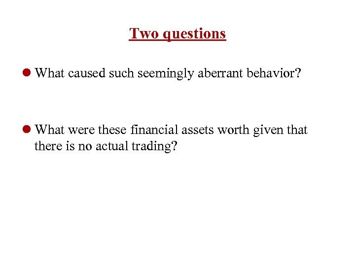 Two questions l What caused such seemingly aberrant behavior? l What were these financial