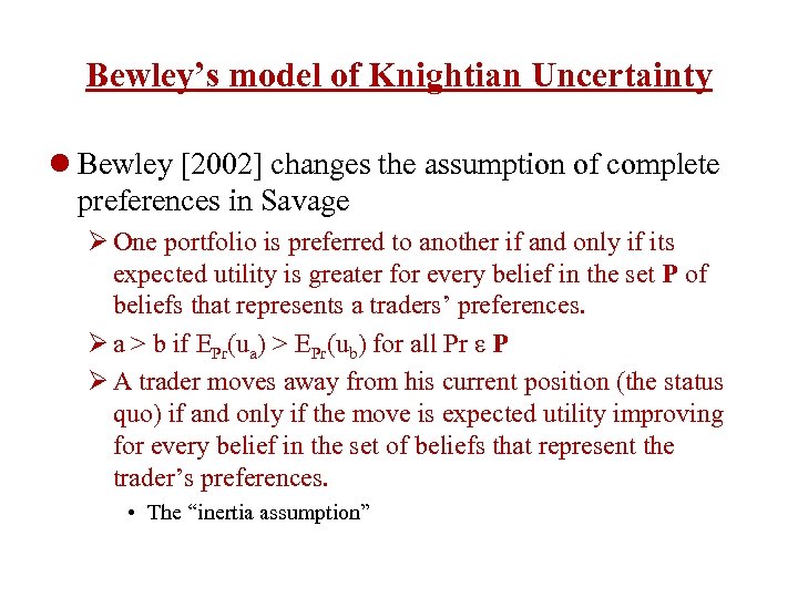 Bewley’s model of Knightian Uncertainty l Bewley [2002] changes the assumption of complete preferences