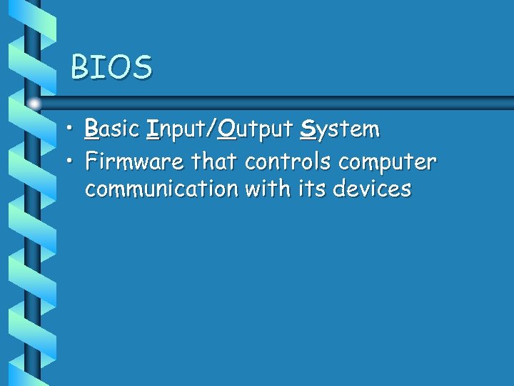 BIOS • Basic Input/Output System • Firmware that controls computer communication with its devices