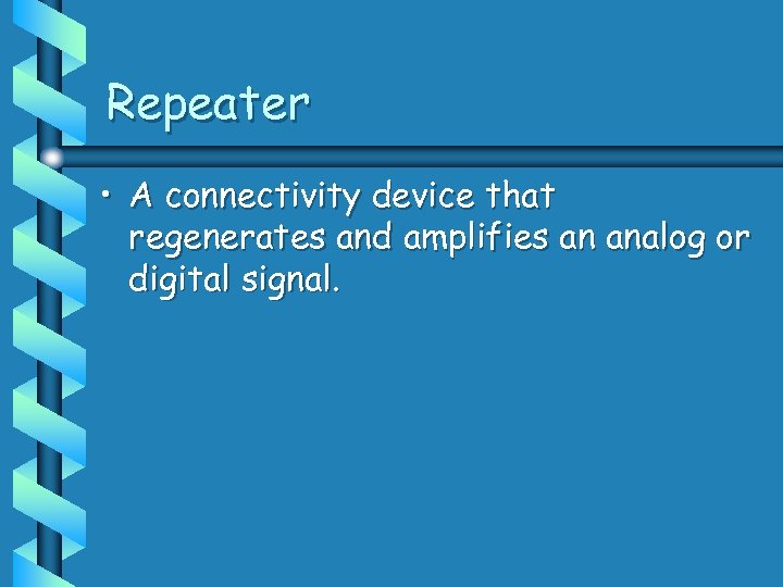Repeater • A connectivity device that regenerates and amplifies an analog or digital signal.