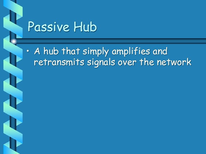 Passive Hub • A hub that simply amplifies and retransmits signals over the network