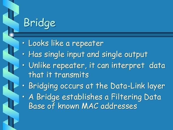 Bridge • Looks like a repeater • Has single input and single output •