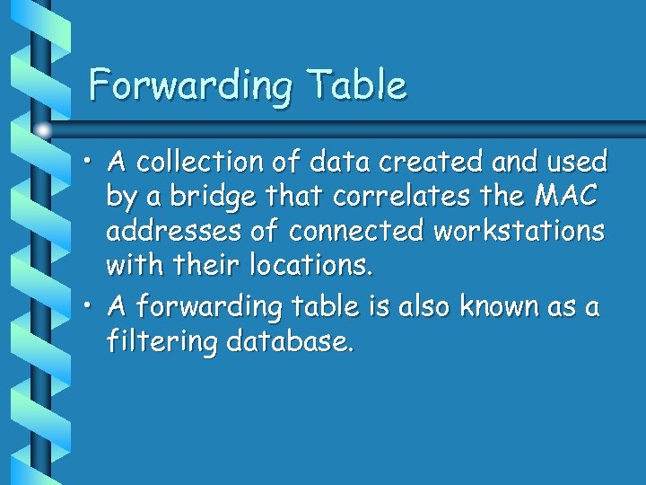 Forwarding Table • A collection of data created and used by a bridge that