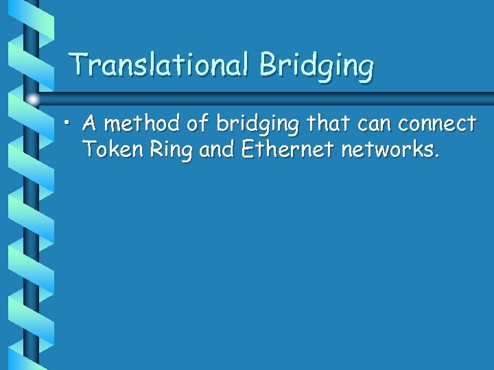 Translational Bridging • A method of bridging that can connect Token Ring and Ethernet