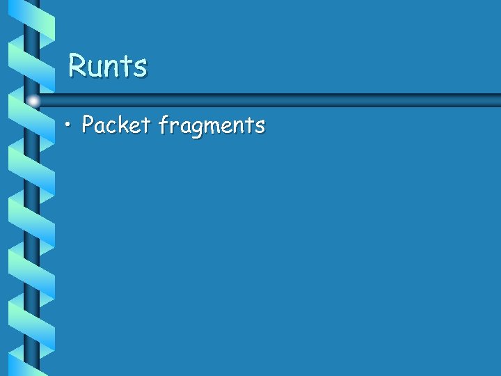 Runts • Packet fragments 