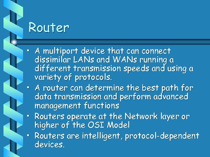 Router • A multiport device that can connect dissimilar LANs and WANs running a