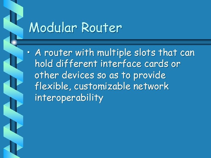 Modular Router • A router with multiple slots that can hold different interface cards