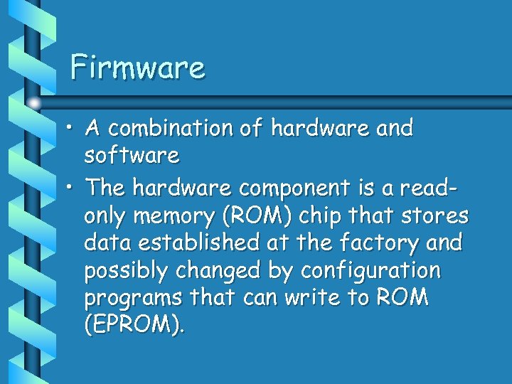 Firmware • A combination of hardware and software • The hardware component is a
