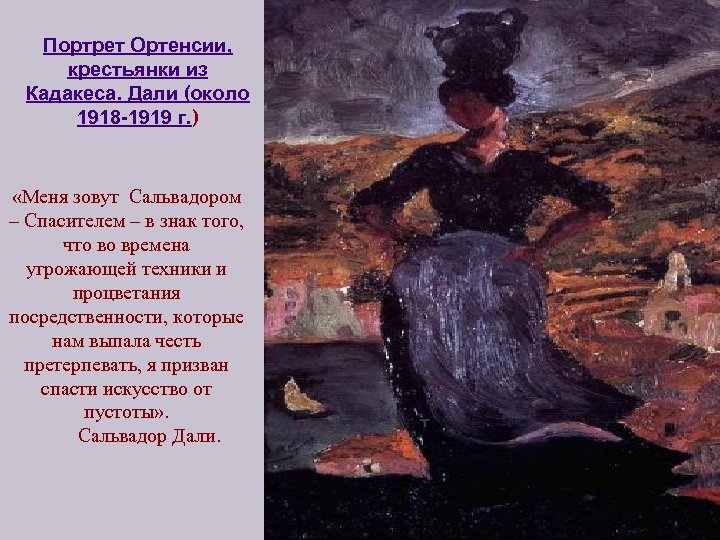 Портрет Ортенсии, крестьянки из Кадакеса. Дали (около 1918 -1919 г. ) «Меня зовут Сальвадором