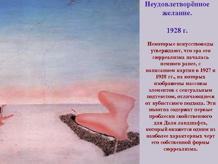 Неудовлетворённое желание. 1928 г. Некоторые искусствоведы утверждают, что эра его сюрреализма началась немного ранее,