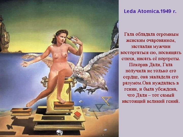 Leda Atomica. 1949 г. Гала обладала огромным женским очарованием, заставляя мужчин восторгаться ею, посвящать