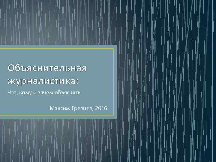 Объяснительная журналистика: Что, кому и зачем объяснять Максим Гревцев, 2016 