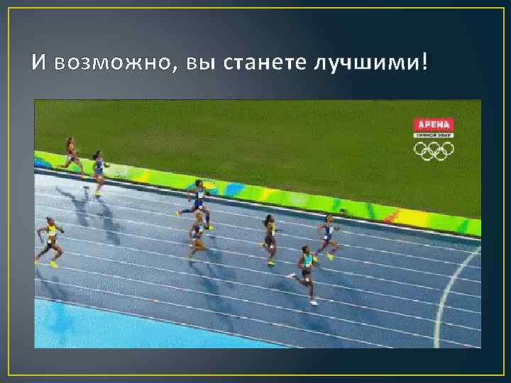 И возможно, вы станете лучшими! 