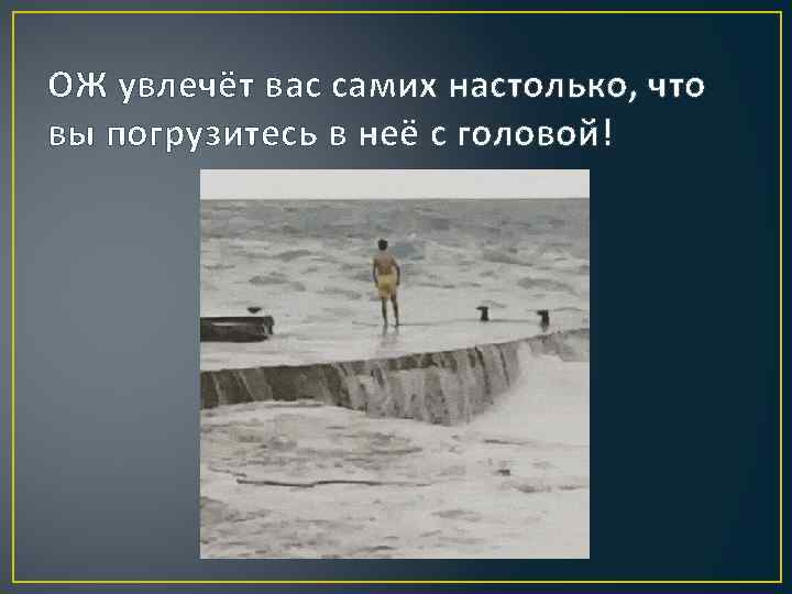 ОЖ увлечёт вас самих настолько, что вы погрузитесь в неё с головой! 