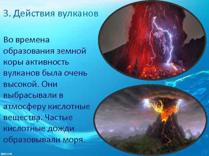 3. Действия вулканов Во времена образования земной коры активность вулканов была очень высокой. Они