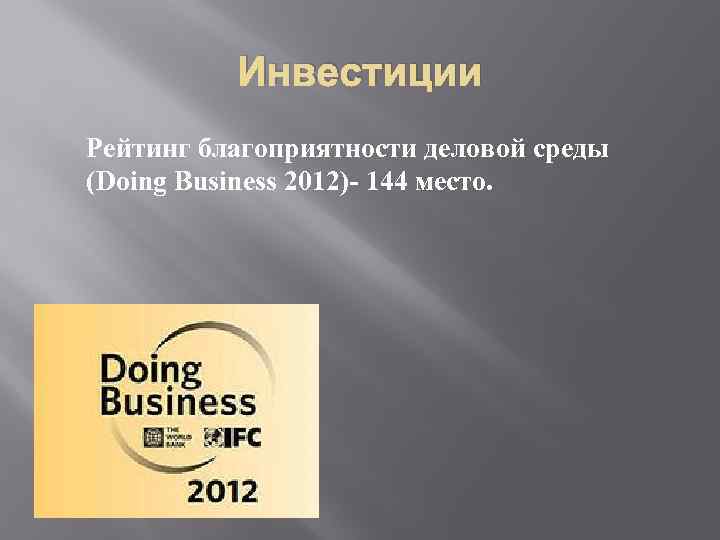 Инвестиции Рейтинг благоприятности деловой среды (Doing Business 2012)- 144 место. 