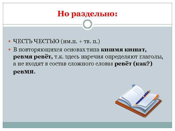 Но раздельно: ЧЕСТЬЮ (им. п. + тв. п. ) В повторяющихся основах типа кишмя