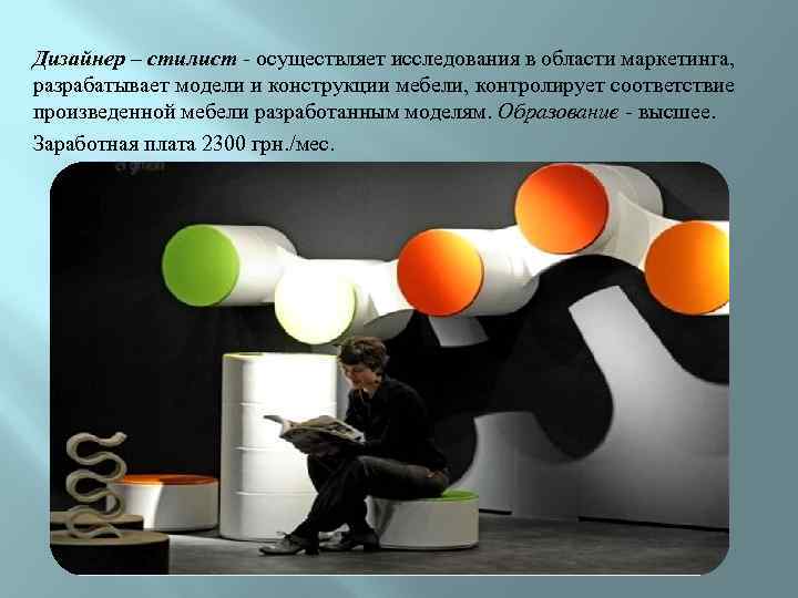 Дизайнер – стилист - осуществляет исследования в области маркетинга, разрабатывает модели и конструкции мебели,