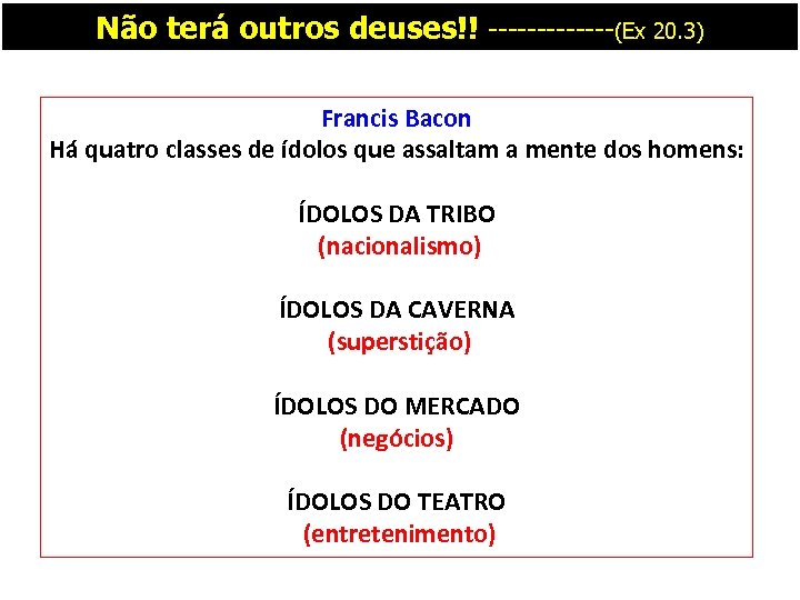 Não terá outros deuses!! -------(Ex 20. 3) Francis Bacon Há quatro classes de ídolos