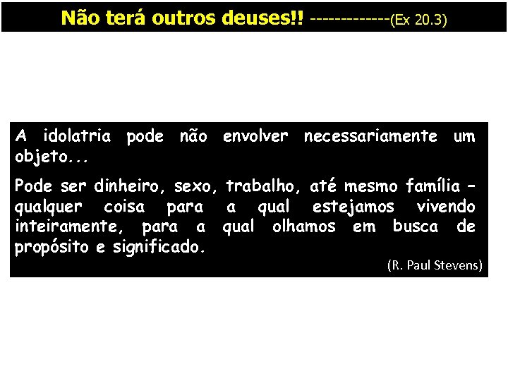 Não terá outros deuses!! -------(Ex 20. 3) A idolatria pode não envolver necessariamente um