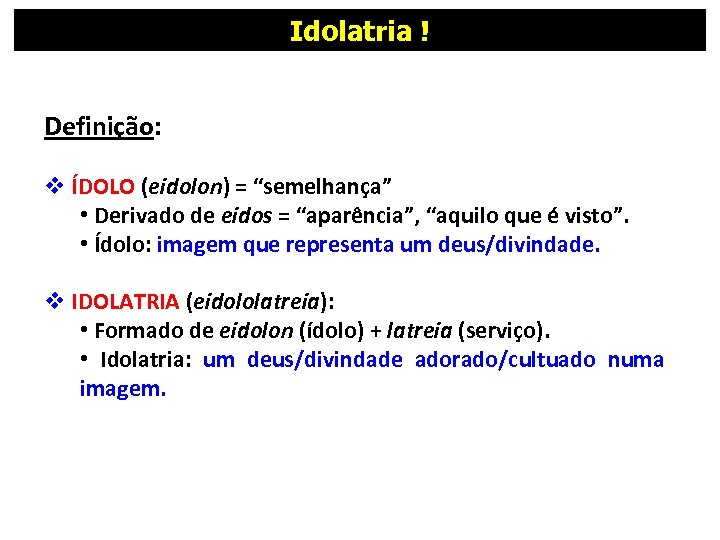 Idolatria ! Definição: v ÍDOLO (eidolon) = “semelhança” • Derivado de eidos = “aparência”,