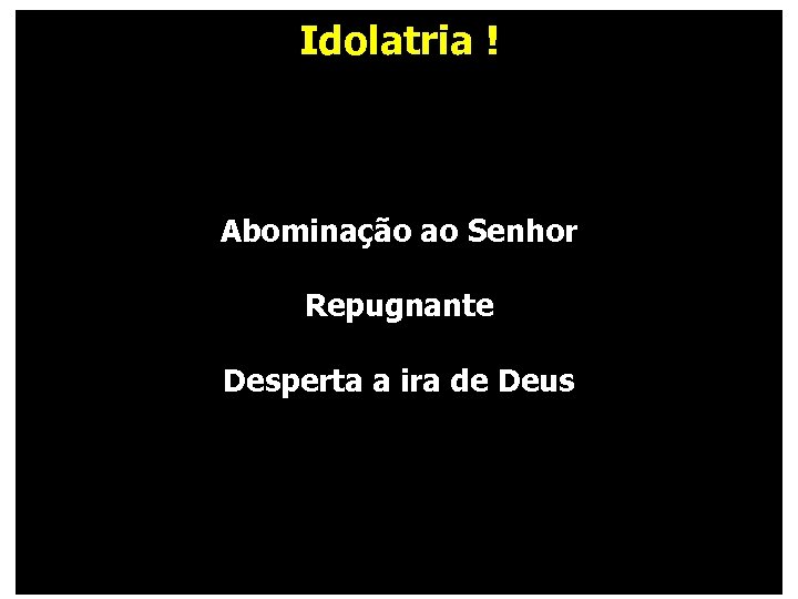 Idolatria ! Abominação ao Senhor Repugnante Desperta a ira de Deus 