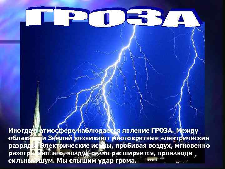 Иногда в атмосфере наблюдается явление ГРОЗА. Между облаками и Землей возникают многократные электрические разряды.