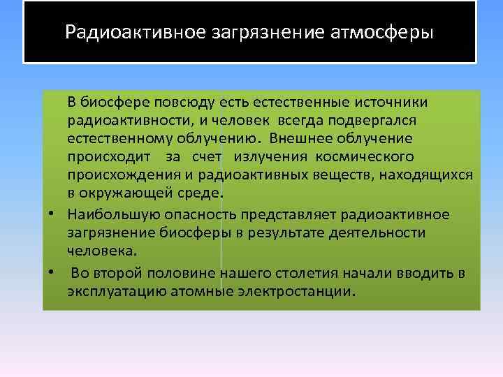 Радиоактивное загрязнение атмосферы В биосфере повсюду есть естественные источники радиоактивности, и человек всегда подвергался