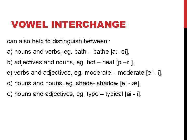 VOWEL INTERCHANGE can also help to distinguish between : a) nouns and verbs, eg.