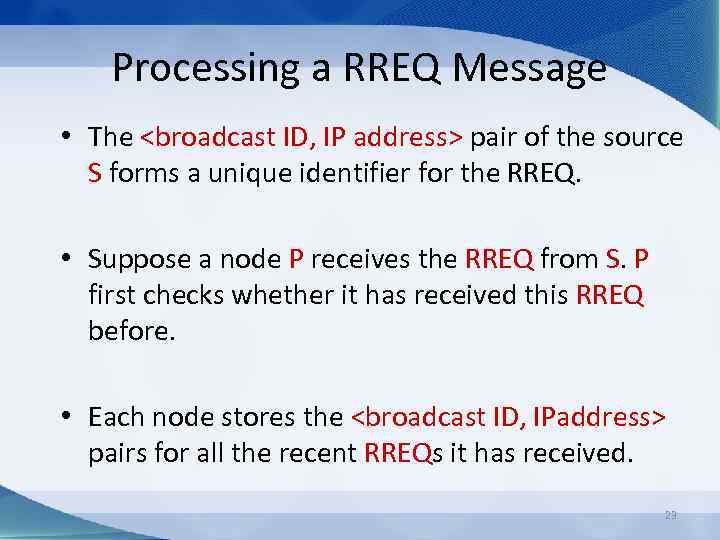 Processing a RREQ Message • The <broadcast ID, IP address> pair of the source