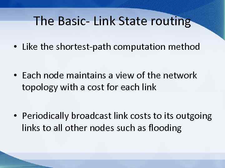 The Basic- Link State routing • Like the shortest-path computation method • Each node