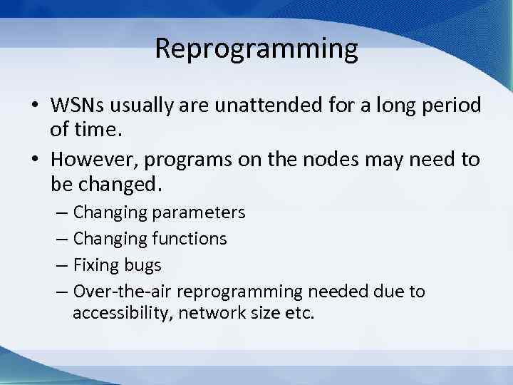 Reprogramming • WSNs usually are unattended for a long period of time. • However,