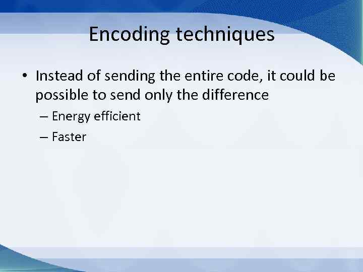 Encoding techniques • Instead of sending the entire code, it could be possible to