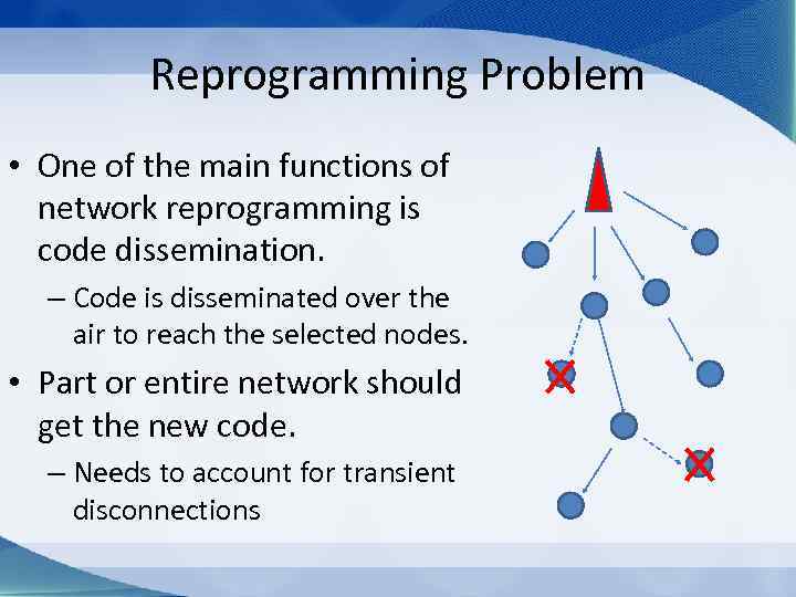Reprogramming Problem • One of the main functions of network reprogramming is code dissemination.