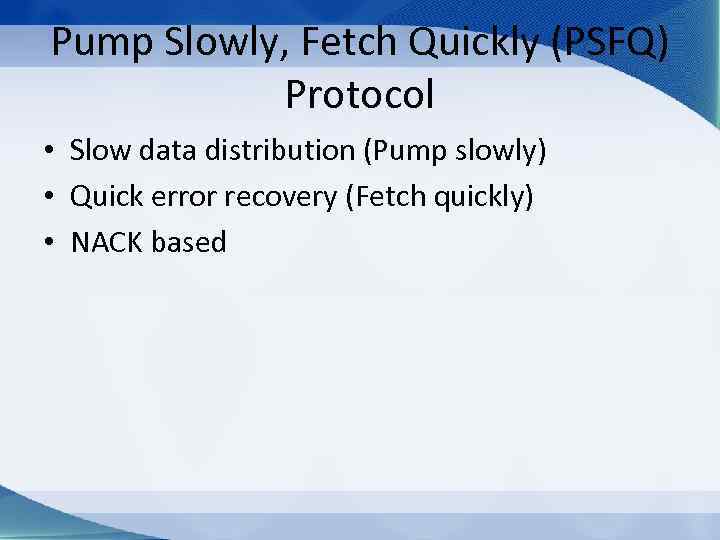 Pump Slowly, Fetch Quickly (PSFQ) Protocol • Slow data distribution (Pump slowly) • Quick