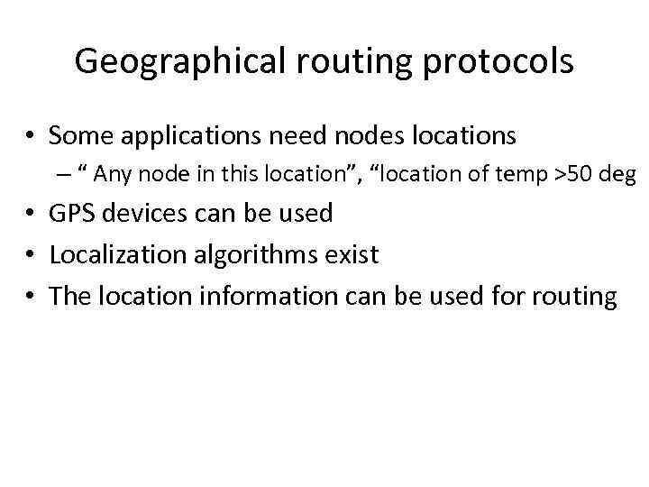 Geographical routing protocols • Some applications need nodes locations – “ Any node in