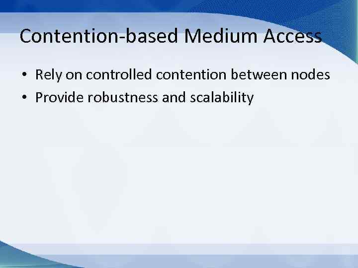 Contention-based Medium Access • Rely on controlled contention between nodes • Provide robustness and